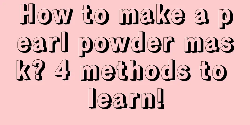 How to make a pearl powder mask? 4 methods to learn!