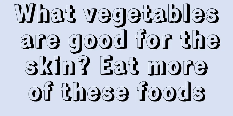 What vegetables are good for the skin? Eat more of these foods