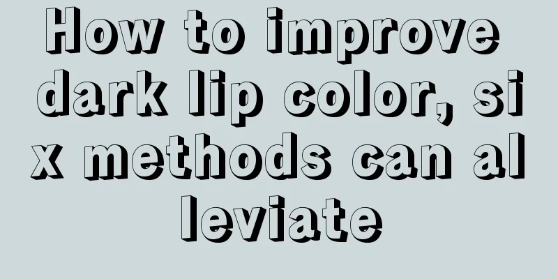 How to improve dark lip color, six methods can alleviate