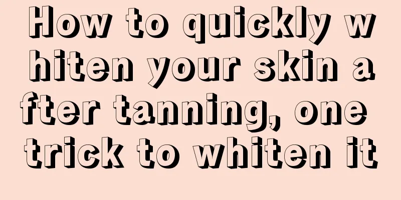 How to quickly whiten your skin after tanning, one trick to whiten it