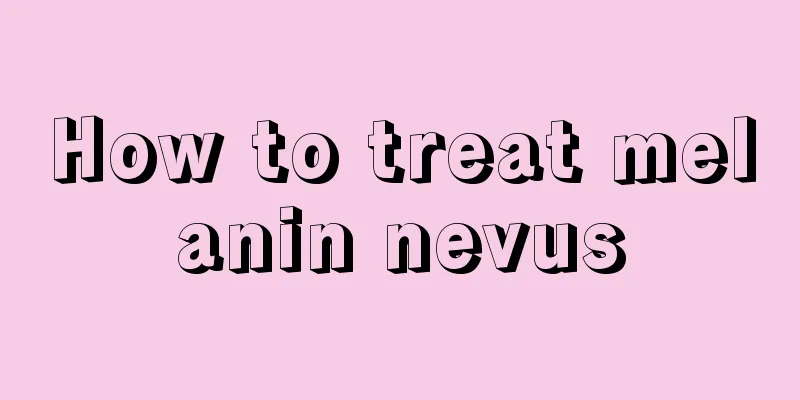 How to treat melanin nevus