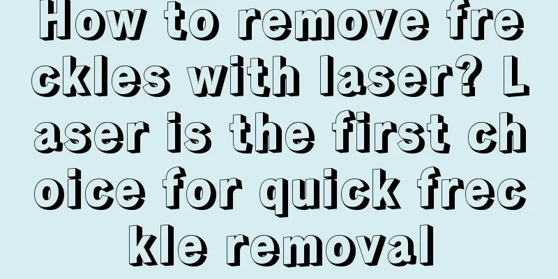 How to remove freckles with laser? Laser is the first choice for quick freckle removal