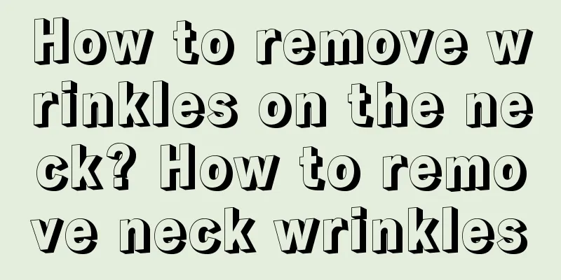 How to remove wrinkles on the neck? How to remove neck wrinkles