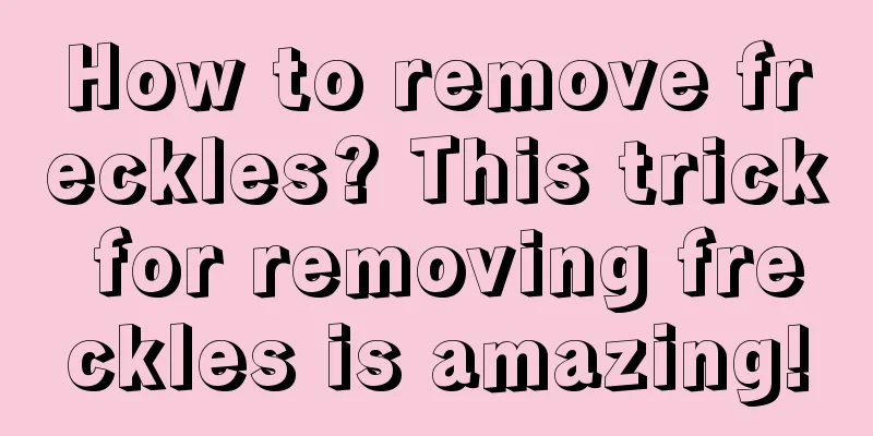 How to remove freckles? This trick for removing freckles is amazing!