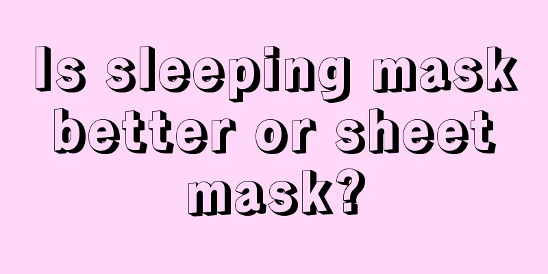 Is sleeping mask better or sheet mask?