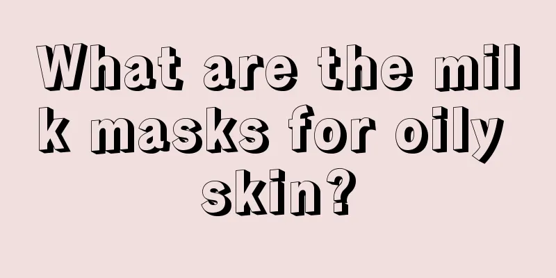 What are the milk masks for oily skin?