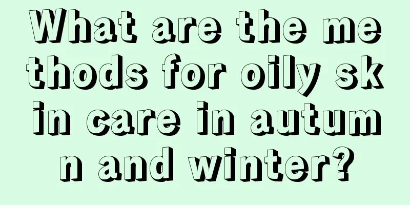 What are the methods for oily skin care in autumn and winter?