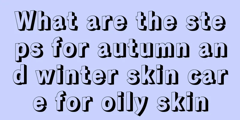 What are the steps for autumn and winter skin care for oily skin