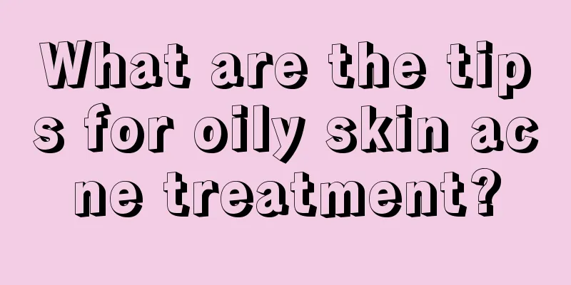 What are the tips for oily skin acne treatment?