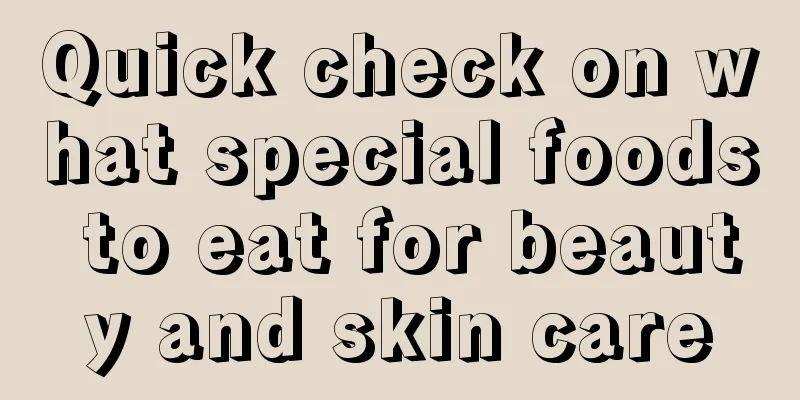 Quick check on what special foods to eat for beauty and skin care