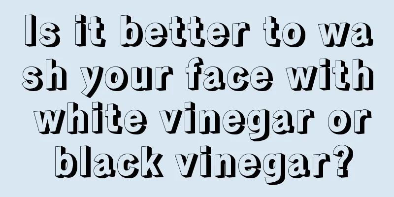 Is it better to wash your face with white vinegar or black vinegar?