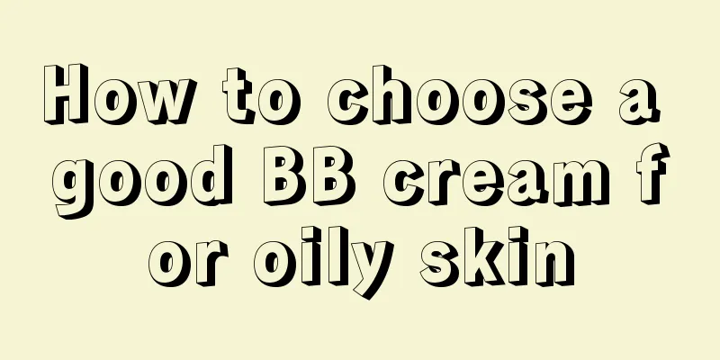 How to choose a good BB cream for oily skin