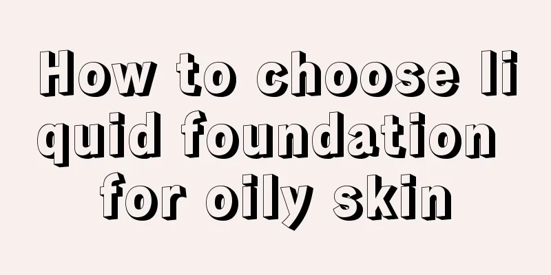 How to choose liquid foundation for oily skin