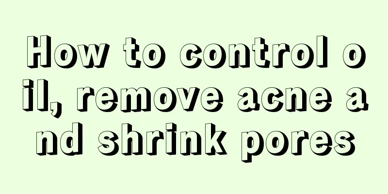 How to control oil, remove acne and shrink pores