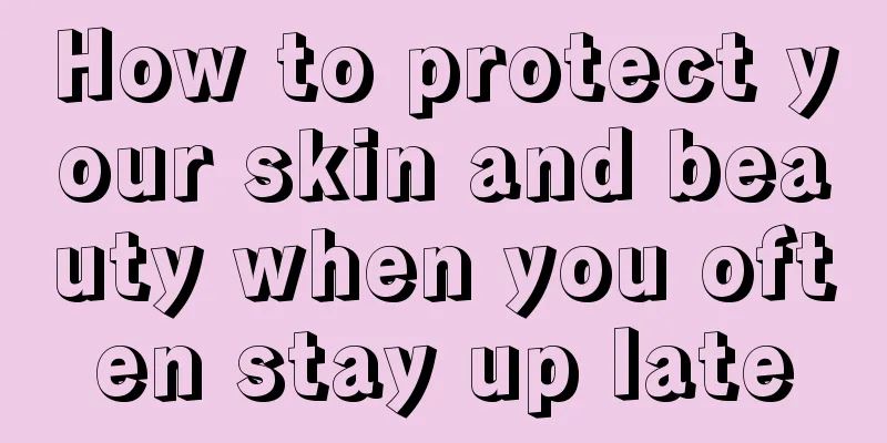 How to protect your skin and beauty when you often stay up late