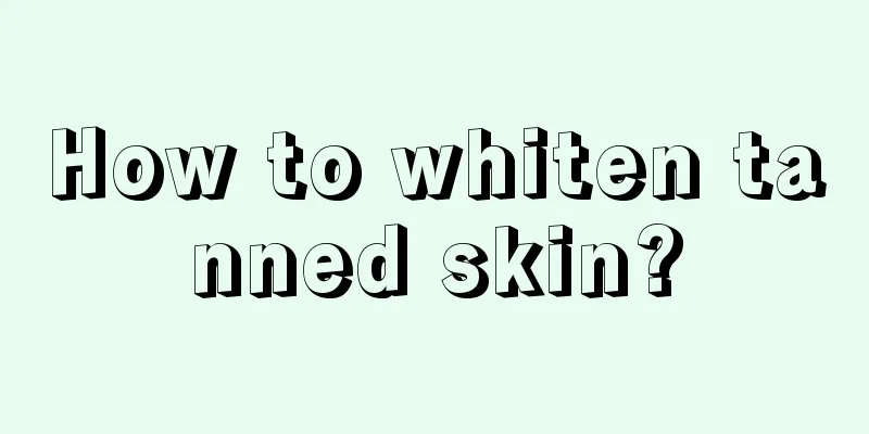 How to whiten tanned skin?