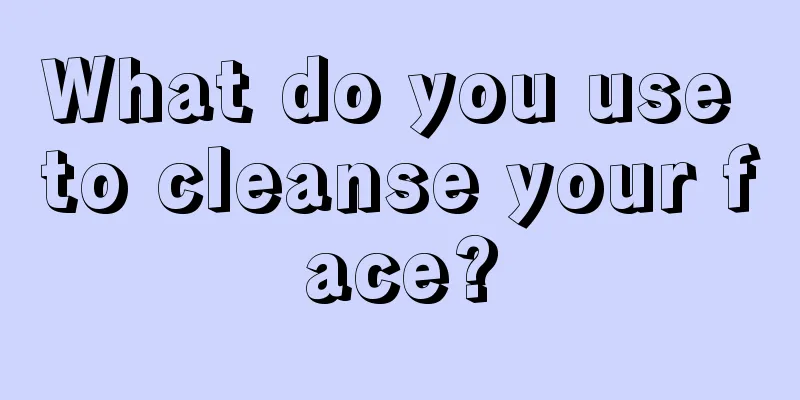 What do you use to cleanse your face?