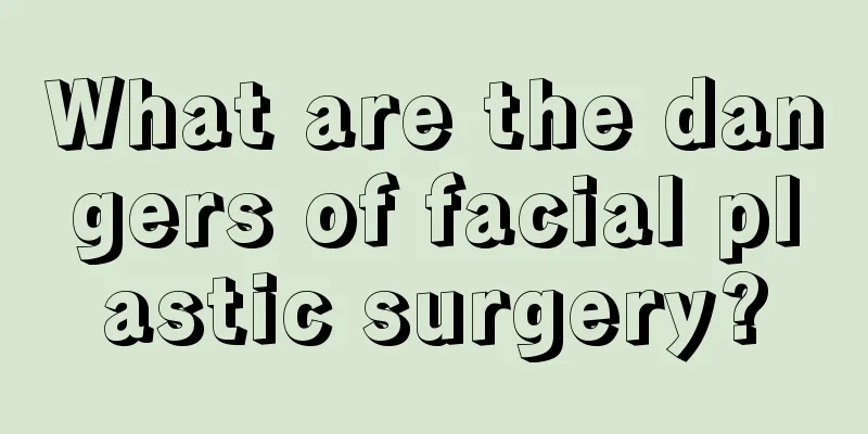 What are the dangers of facial plastic surgery?