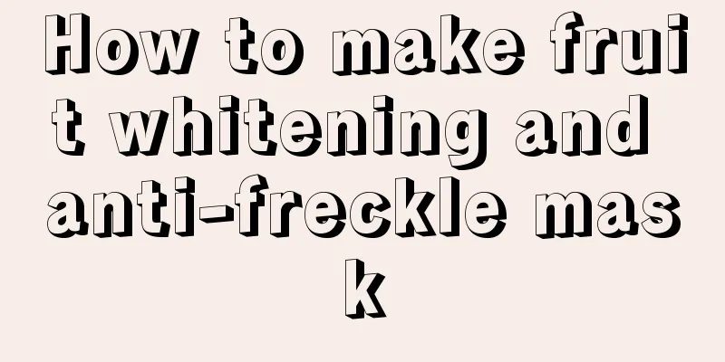 How to make fruit whitening and anti-freckle mask