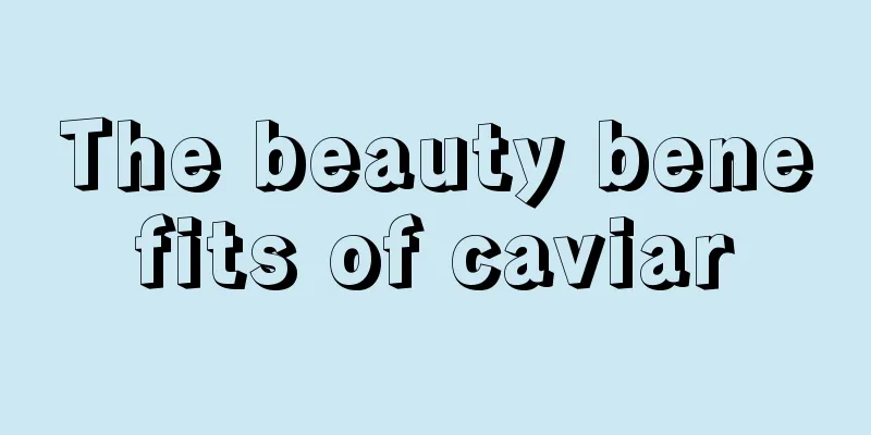 The beauty benefits of caviar