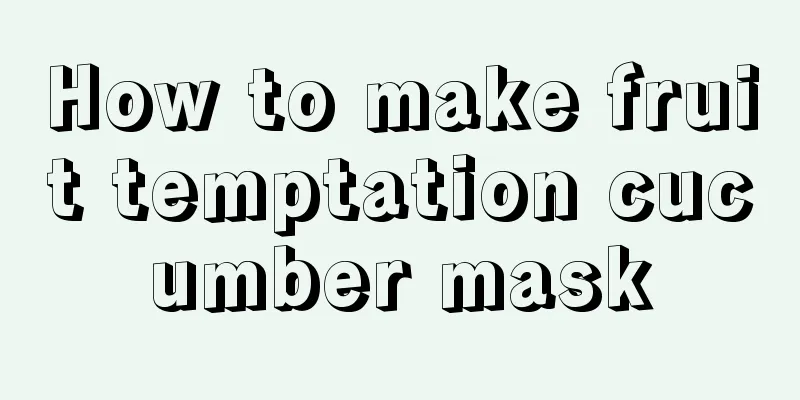 How to make fruit temptation cucumber mask