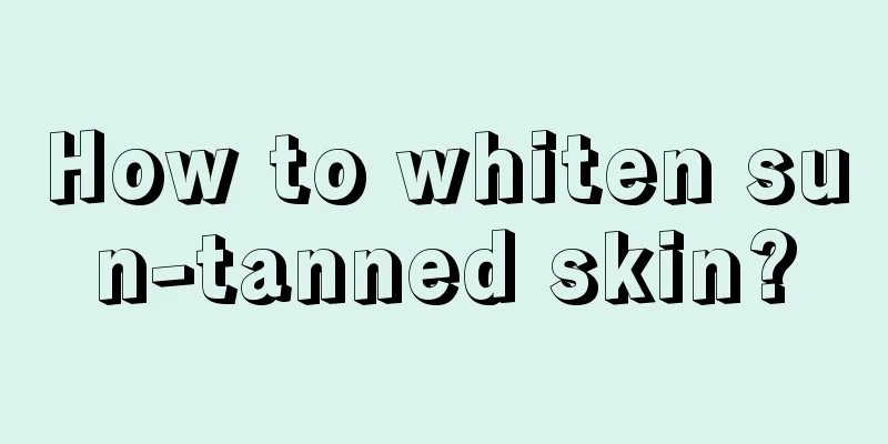 How to whiten sun-tanned skin?