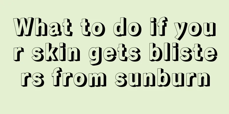 What to do if your skin gets blisters from sunburn