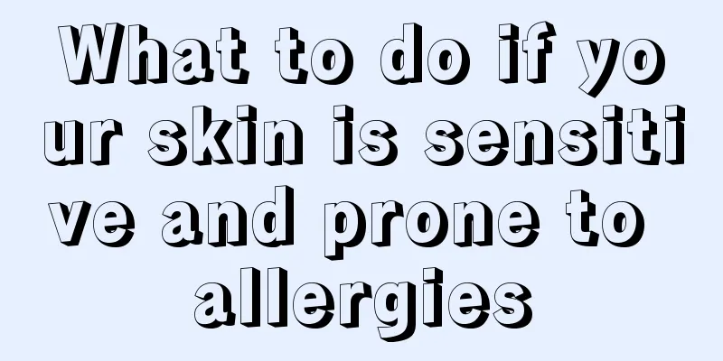 What to do if your skin is sensitive and prone to allergies