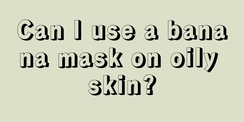 Can I use a banana mask on oily skin?