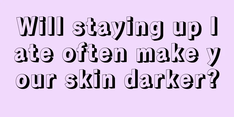 Will staying up late often make your skin darker?