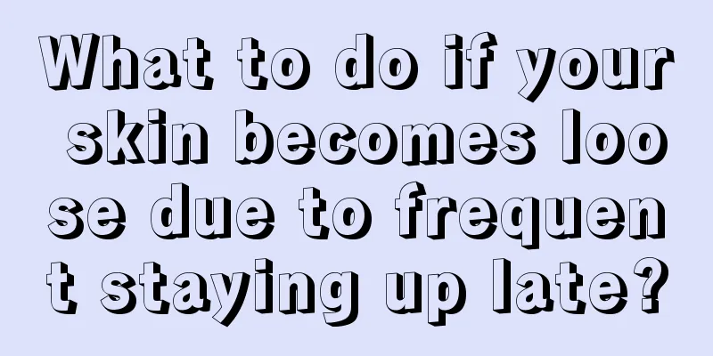 What to do if your skin becomes loose due to frequent staying up late?