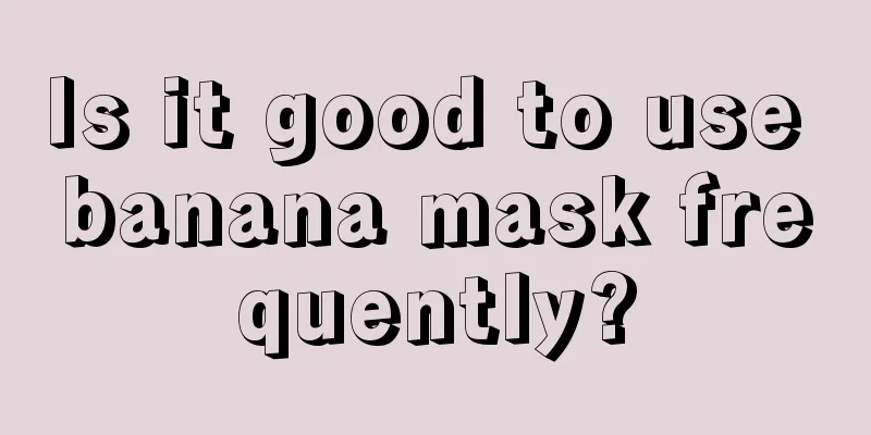 Is it good to use banana mask frequently?