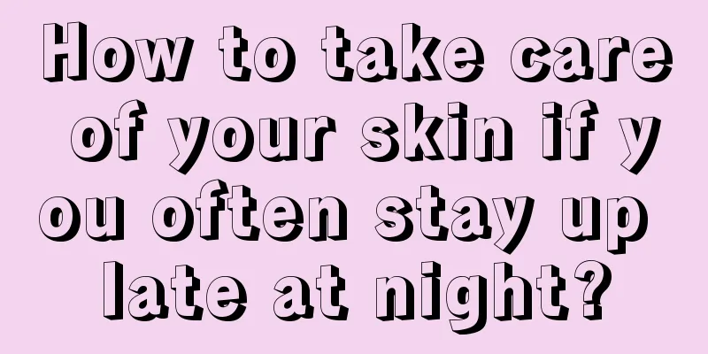 How to take care of your skin if you often stay up late at night?