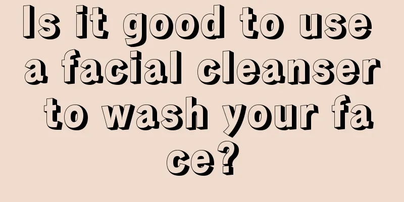 Is it good to use a facial cleanser to wash your face?