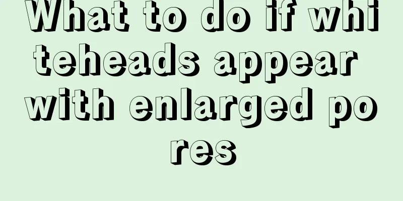 What to do if whiteheads appear with enlarged pores