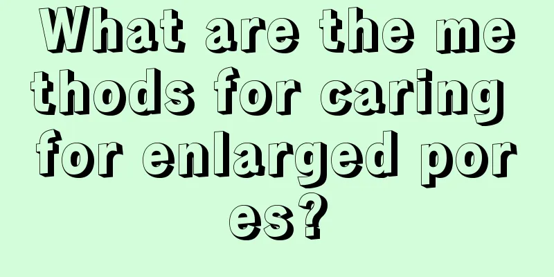 What are the methods for caring for enlarged pores?