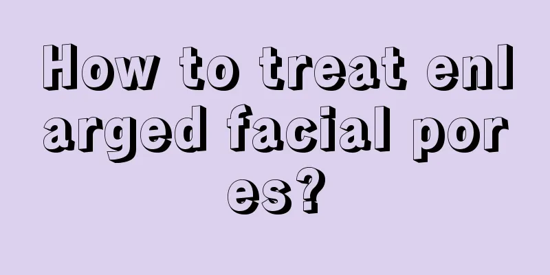 How to treat enlarged facial pores?