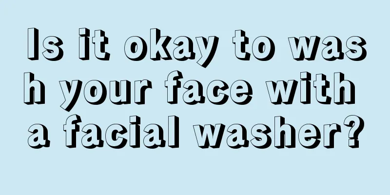 Is it okay to wash your face with a facial washer?