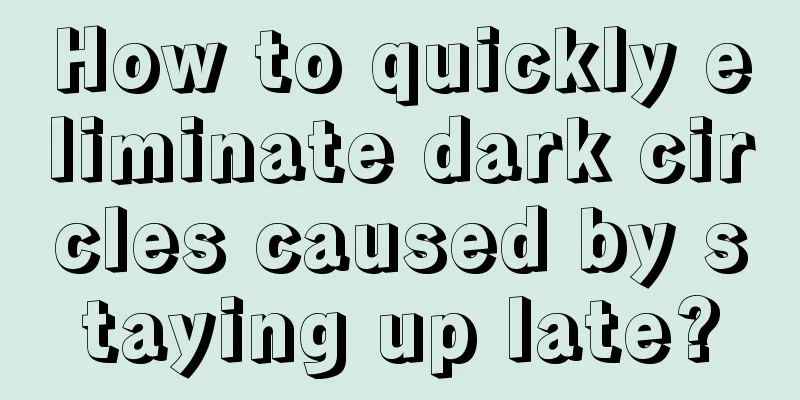 How to quickly eliminate dark circles caused by staying up late?