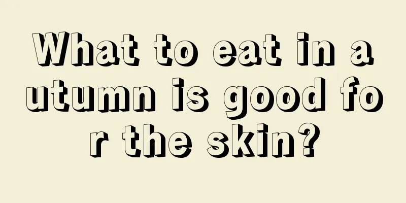 What to eat in autumn is good for the skin?