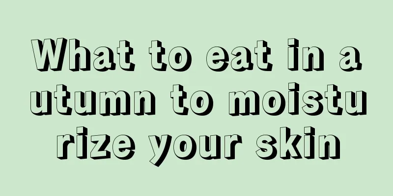 What to eat in autumn to moisturize your skin