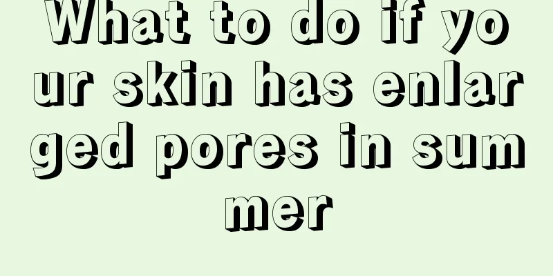 What to do if your skin has enlarged pores in summer