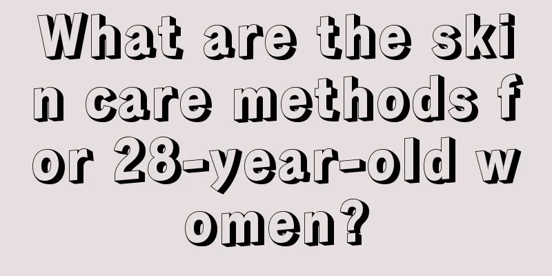 What are the skin care methods for 28-year-old women?