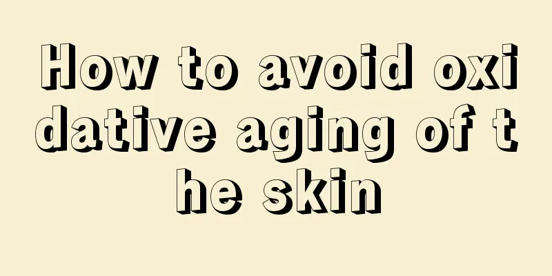 How to avoid oxidative aging of the skin