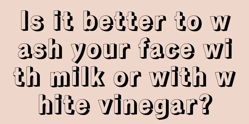 Is it better to wash your face with milk or with white vinegar?