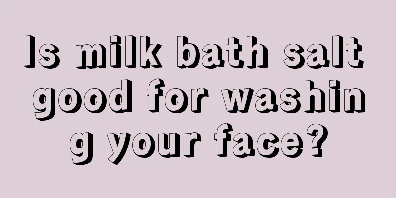 Is milk bath salt good for washing your face?