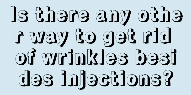 Is there any other way to get rid of wrinkles besides injections?