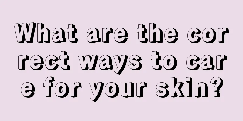 What are the correct ways to care for your skin?