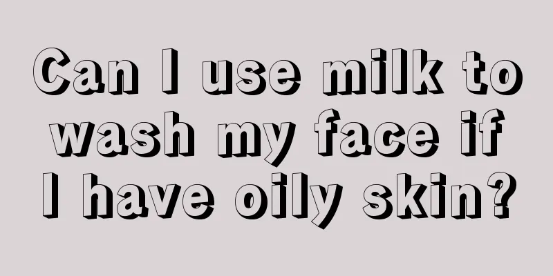 Can I use milk to wash my face if I have oily skin?