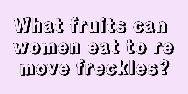 What fruits can women eat to remove freckles?